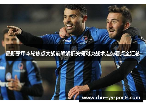 最新意甲本轮焦点大战前瞻解析关键对决战术走势看点全汇总
