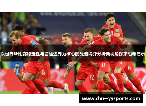 以世界杯比赛稳定性与冒险边界为核心的战略博弈分析新视角探索思考启示
