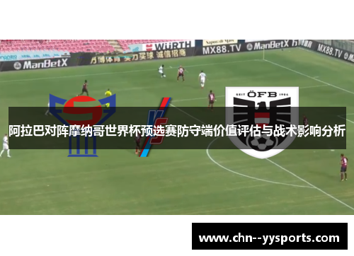 阿拉巴对阵摩纳哥世界杯预选赛防守端价值评估与战术影响分析