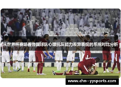 从世界杯赛场看各国球队心理抗压能力差异表现的系统对比分析