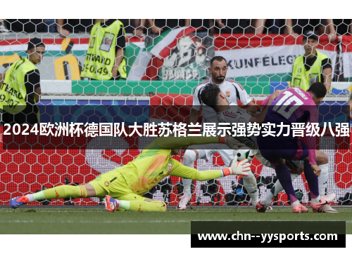 2024欧洲杯德国队大胜苏格兰展示强势实力晋级八强