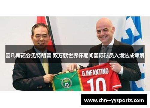 因凡蒂诺会见特朗普 双方就世界杯期间国际球员入境达成谅解