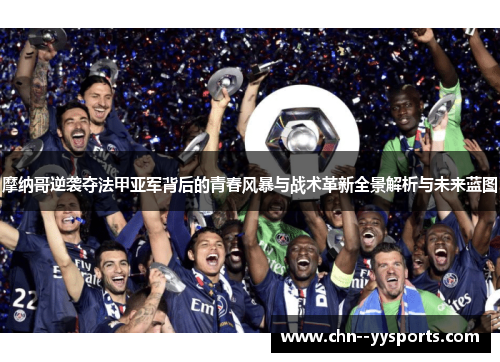 摩纳哥逆袭夺法甲亚军背后的青春风暴与战术革新全景解析与未来蓝图