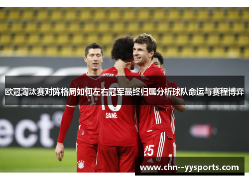 欧冠淘汰赛对阵格局如何左右冠军最终归属分析球队命运与赛程博弈 欧冠淘汰赛对阵格局如何左右冠军最终归属分析球队命运与赛程博弈