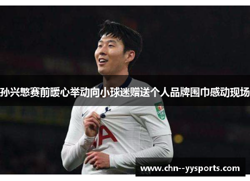 孙兴慜赛前暖心举动向小球迷赠送个人品牌围巾感动现场